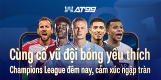 Cùng cổ vũ đội bóng yêu thích Champions League đêm nay, cảm xúc ngập tràn