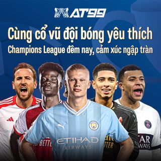 Cùng cổ vũ đội bóng yêu thích Champions League đêm nay, cảm xúc ngập tràn