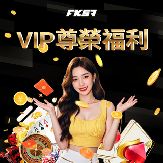 FK57 VIP 專屬禮遇 | 真人娛樂 豪華獎勵